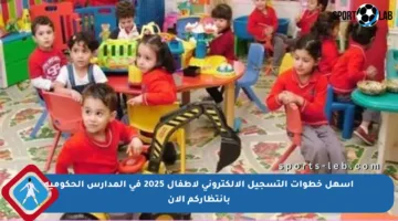 أسهل خطوات التسجيل الإلكتروني لأطفال 2025 في المدارس الحكومية بانتظاركم الآن